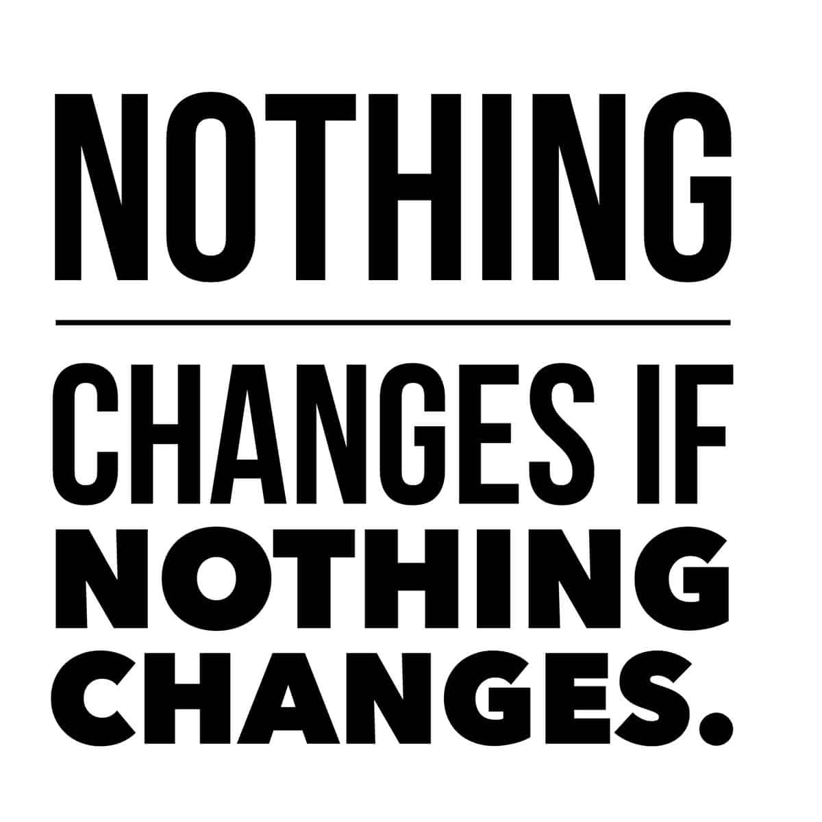 Black text: \"Nothing changes if nothing changes.\"